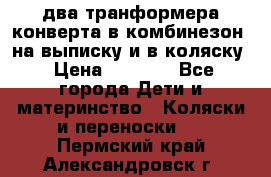 два транформера конверта в комбинезон  на выписку и в коляску › Цена ­ 1 500 - Все города Дети и материнство » Коляски и переноски   . Пермский край,Александровск г.